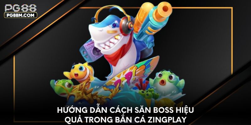 Hướng dẫn cách săn boss hiệu quả trong bắn cá Zingplay