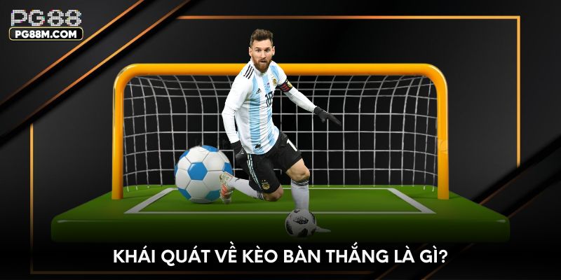 Khái quát về kèo bàn thắng là gì?