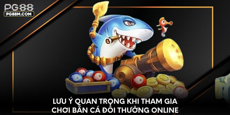 Lưu ý quan trọng khi tham gia chơi bắn cá đổi thưởng online
